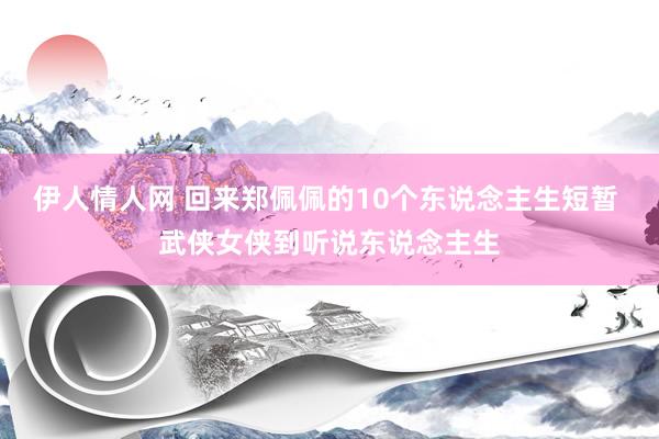 伊人情人网 回来郑佩佩的10个东说念主生短暂 武侠女侠到听说东说念主生