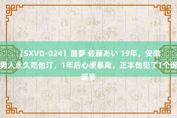 【SXVD-024】酷夢 佐藤あい 19年，安徽一男人永久吃他汀，1年后心梗暴毙，正本他犯了1个诞妄