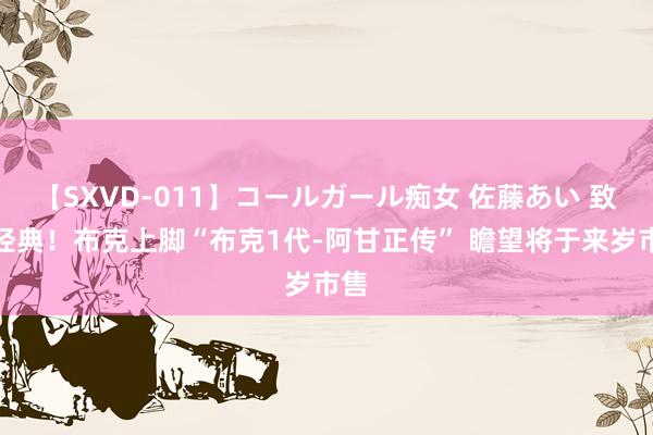 【SXVD-011】コールガール痴女 佐藤あい 致意经典！布克上脚“布克1代-阿甘正传” 瞻望将于来岁市售