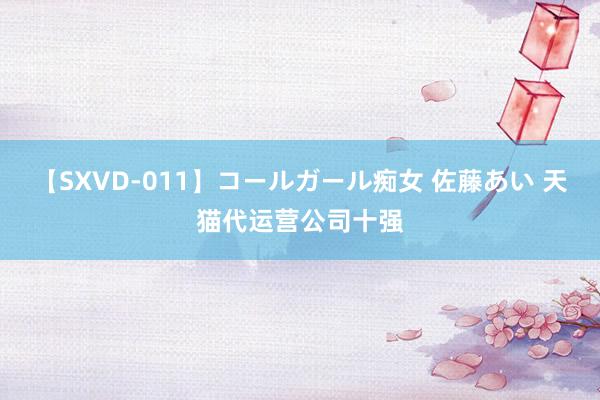 【SXVD-011】コールガール痴女 佐藤あい 天猫代运营公司十强