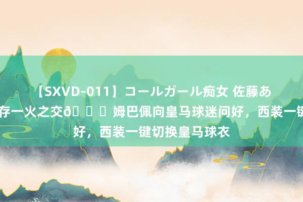 【SXVD-011】コールガール痴女 佐藤あい 这笑貌和善存一火之交?姆巴佩向皇马球迷问好，<a href=
