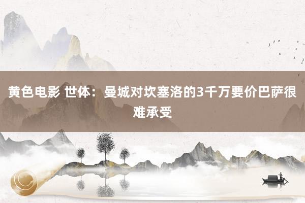 黄色电影 世体：曼城对坎塞洛的3千万要价巴萨很难承受