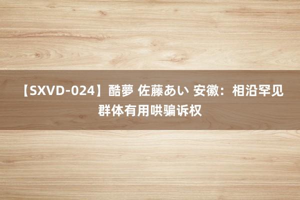 【SXVD-024】酷夢 佐藤あい 安徽：相沿罕见群体有用哄骗诉权