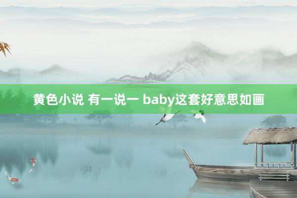 黄色小说 有一说一 baby这套好意思如画