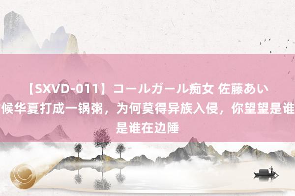 【SXVD-011】コールガール痴女 佐藤あい 隋唐时候华夏打成一锅粥，为何莫得异族入侵，你望望是谁在边陲