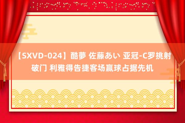 【SXVD-024】酷夢 佐藤あい 亚冠-C罗挑射破门 利雅得告捷客场赢球占据先机