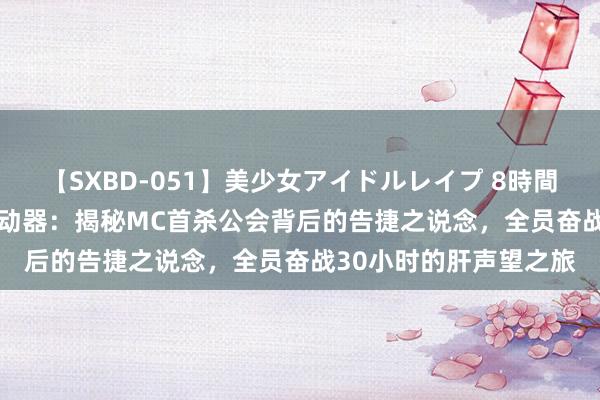 【SXBD-051】美少女アイドルレイプ 8時間 《魔兽全国》Plus劳动器：揭秘MC首杀公会背后的告捷之说念，全员奋战30小时的肝声望之旅
