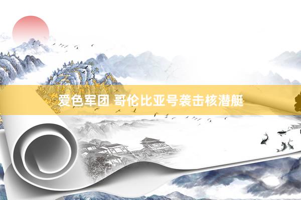 爱色军团 哥伦比亚号袭击核潜艇