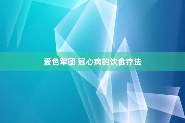 爱色军团 冠心病的饮食疗法