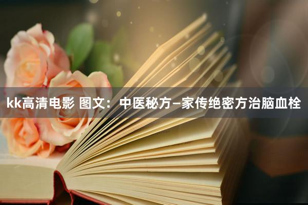 kk高清电影 图文：中医秘方—家传绝密方治脑血栓
