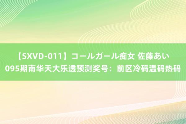 【SXVD-011】コールガール痴女 佐藤あい 095期南华天大乐透预测奖号：前区冷码温码热码