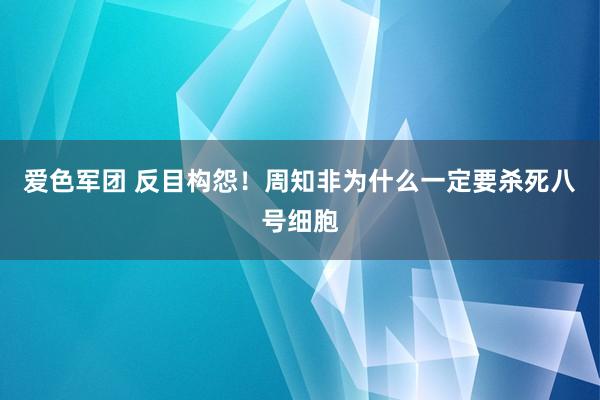 爱色军团 反目构怨!周知非为什么一定要杀死八号细胞