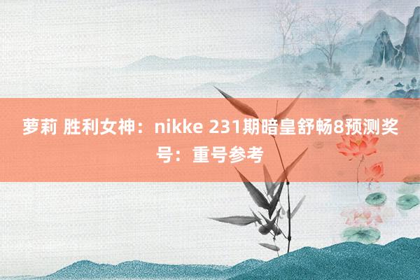 萝莉 胜利女神：nikke 231期暗皇舒畅8预测奖号：重号参考