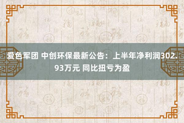 爱色军团 中创环保最新公告:上半年净利润302.93万元 同比扭亏为盈