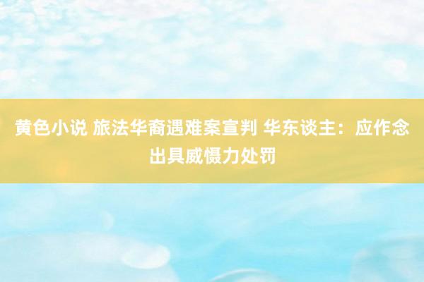 黄色小说 旅法华裔遇难案宣判 华东谈主：应作念出具威慑力处罚