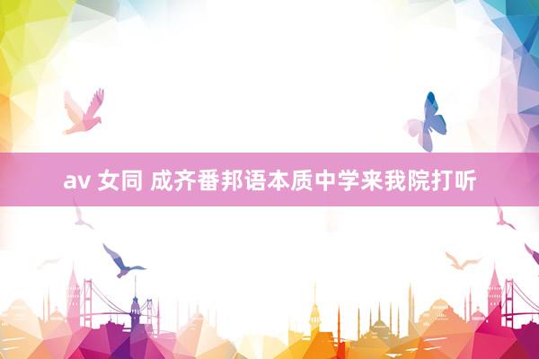 av 女同 成齐番邦语本质中学来我院打听