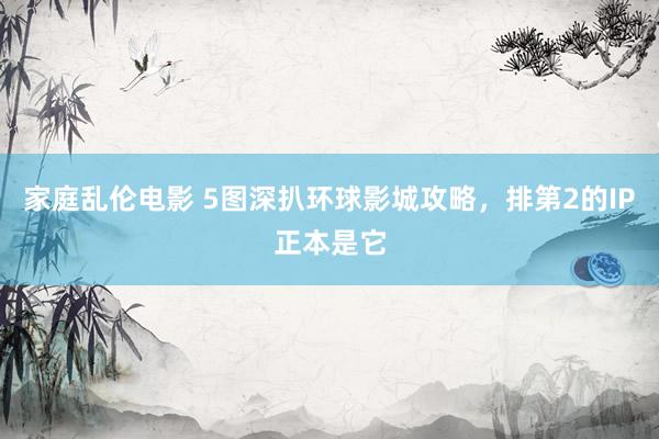 家庭乱伦电影 5图深扒环球影城攻略，排第2的IP正本是它