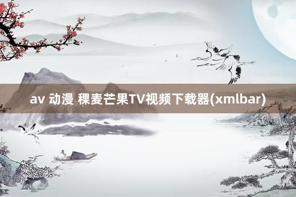 av 动漫 稞麦芒果TV视频下载器(xmlbar)