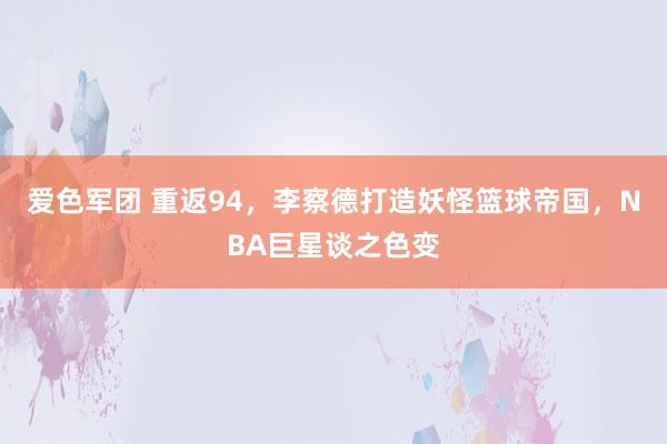 爱色军团 重返94，李察德打造妖怪篮球帝国，NBA巨星谈之色变