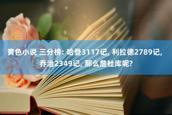 黄色小说 三分榜: 哈登3117记， 利拉德2789记， 乔治2349记， 那么詹杜库呢?