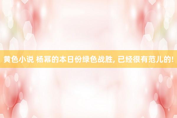 黄色小说 杨幂的本日份绿色战胜， 已经很有范儿的!