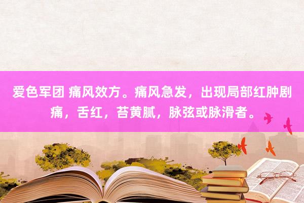 爱色军团 痛风效方。痛风急发，出现局部红肿剧痛，舌红，苔黄腻，脉弦或脉滑者。