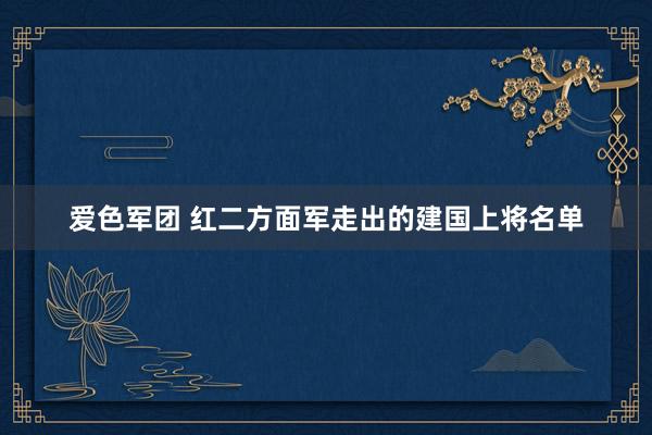 爱色军团 红二方面军走出的建国上将名单