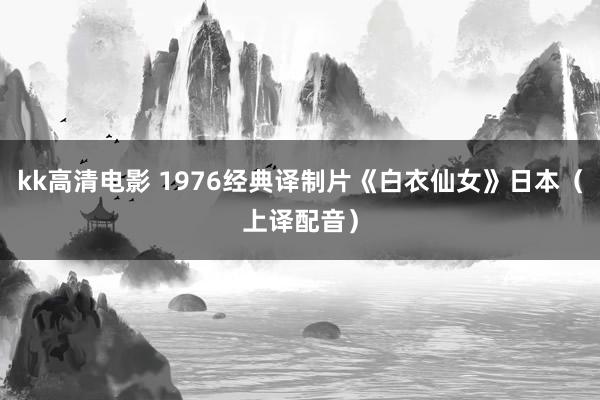 kk高清电影 1976经典译制片《白衣仙女》日本（上译配音）